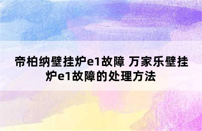 帝柏纳壁挂炉e1故障 万家乐壁挂炉e1故障的处理方法